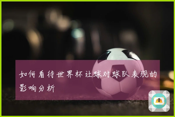如何看待世界杯让球对球队表现的影响分析
