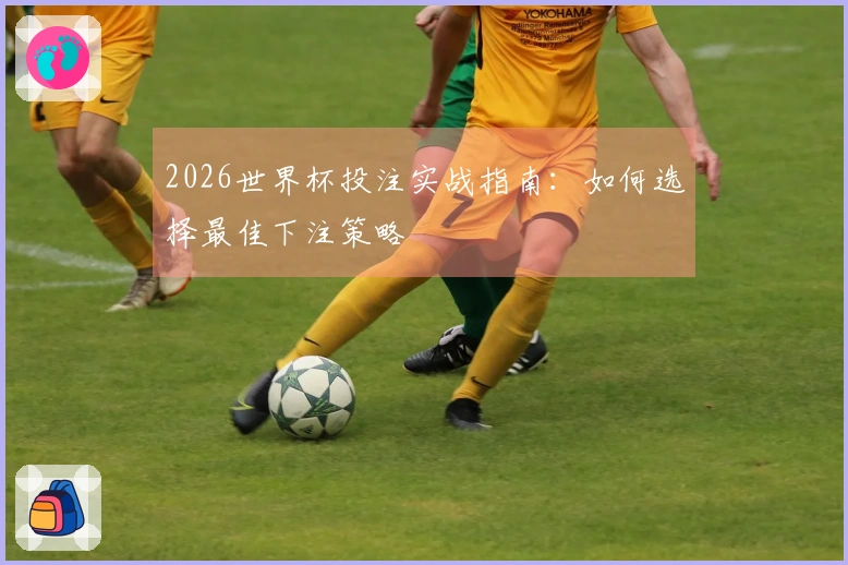 2026世界杯投注实战指南：如何选择最佳下注策略