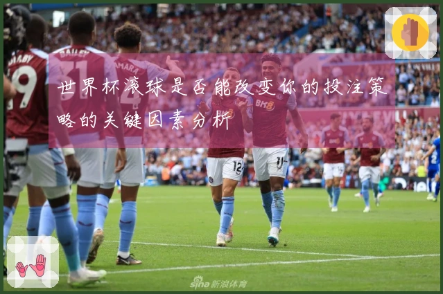 世界杯滚球是否能改变你的投注策略的关键因素分析