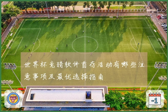 世界杯竞猜软件首存活动有哪些注意事项及最优选择指南