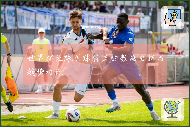 世界杯让球买球背后的数据分析与趋势对比