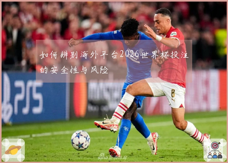 如何辨别海外平台2026世界杯投注的安全性与风险