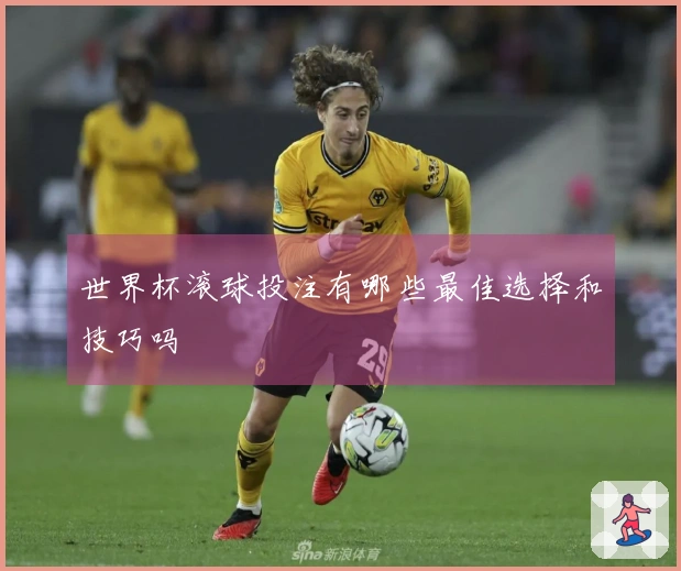 世界杯滚球投注有哪些最佳选择和技巧吗