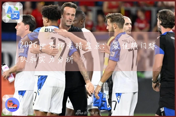 2026世界杯竞猜盘点:最佳热门球队和实力分析