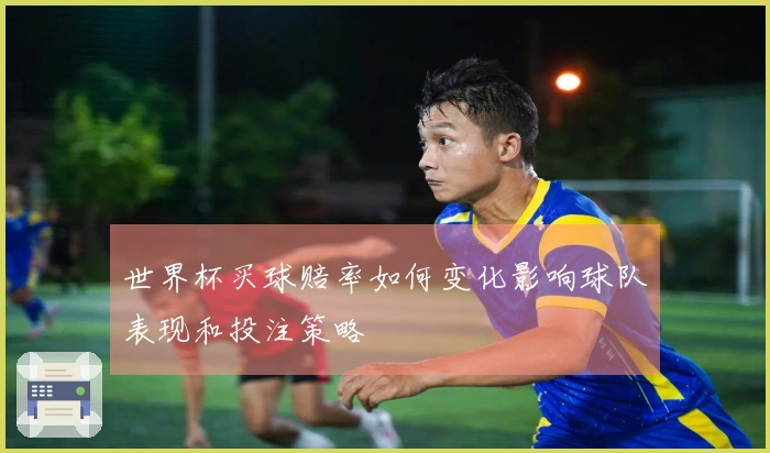 世界杯买球赔率如何变化影响球队表现和投注策略