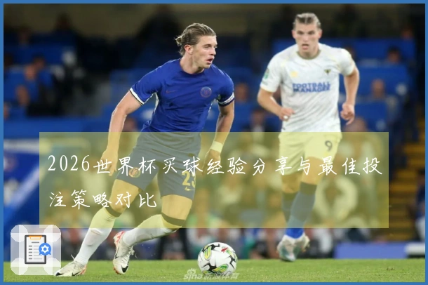 2026世界杯买球经验分享与最佳投注策略对比