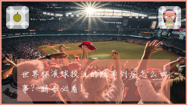 世界杯滚球投注的赔率到底怎么回事？新手必看！