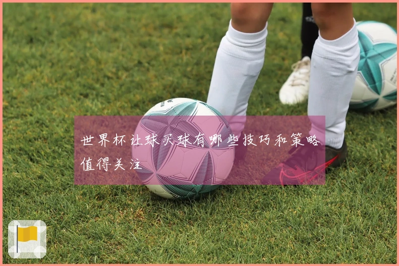世界杯让球买球有哪些技巧和策略值得关注