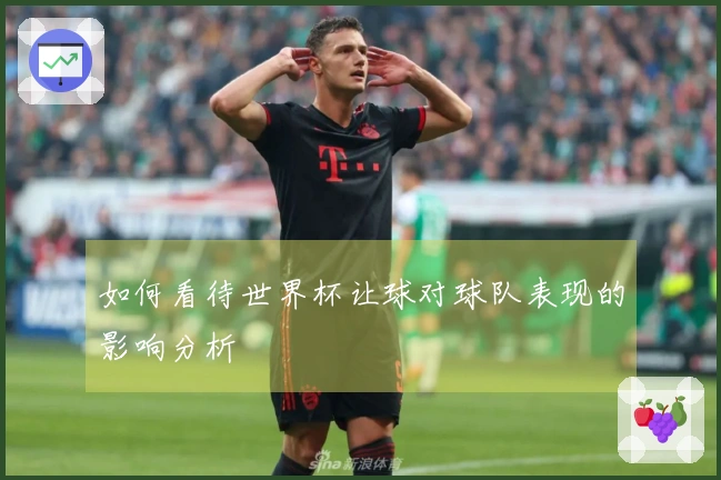 如何看待世界杯让球对球队表现的影响分析