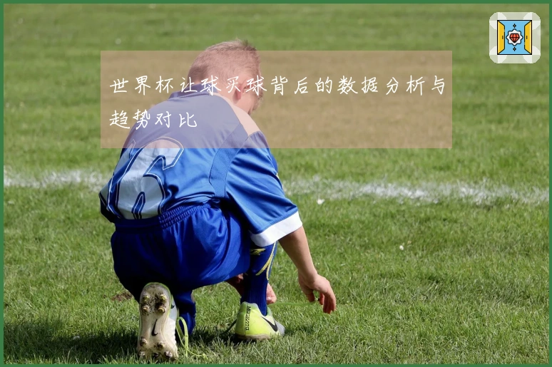 世界杯让球买球背后的数据分析与趋势对比
