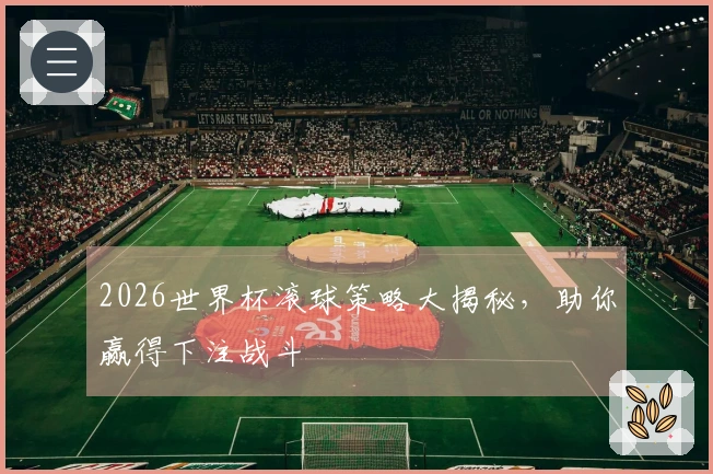 2026世界杯滚球策略大揭秘，助你赢得下注战斗