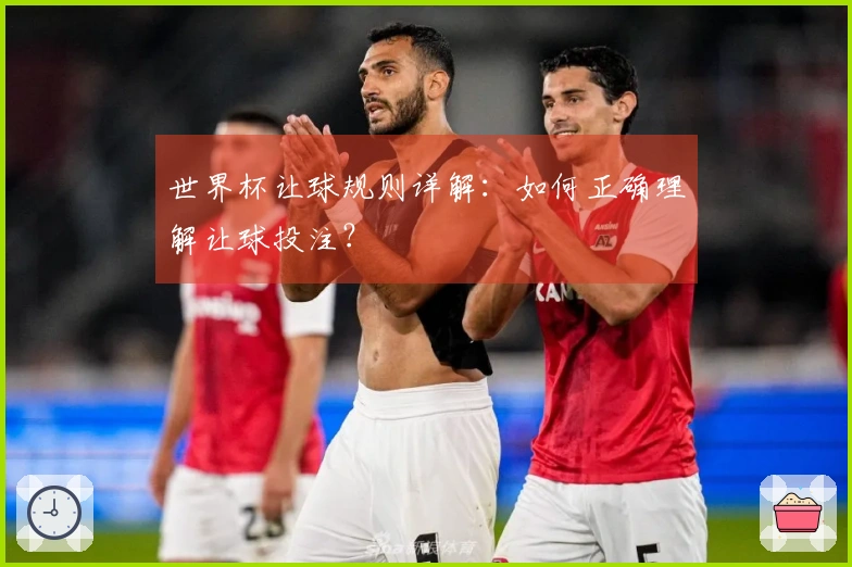 世界杯让球规则详解：如何正确理解让球投注？