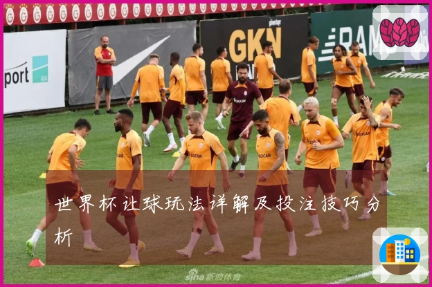 世界杯让球玩法详解及投注技巧分析