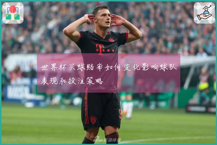 世界杯买球赔率如何变化影响球队表现和投注策略